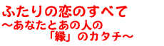 ふたりの恋のすべて〜あなたとあの人の「縁」のカタチ〜