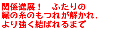 関係進展! ふたりの縁の糸のもつれが解かれ、より強く結ばれるまで