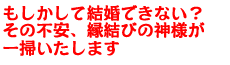 もしかして結婚できない? その不安、縁結びの神様が一掃いたします