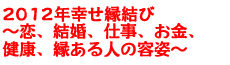 2012年幸せ縁結び〜恋、結婚、仕事、お金、健康、縁ある人の容姿〜