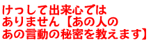 けっして出来心ではありません【あの人のあの言動の秘密を教えます】