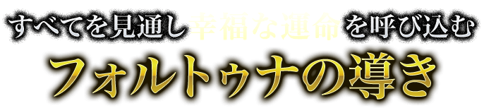 すべてを見通し幸福な運命を呼び込む　フォルトゥナの導き