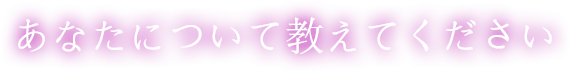 あなたについて教えてください