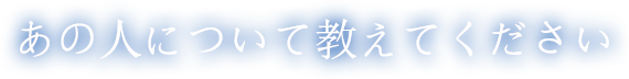 あの人について教えてください